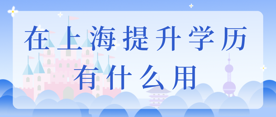2025在上海提升学历有什么用？积分只是其中之一！